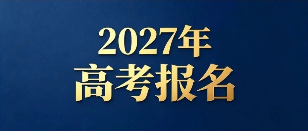 关于做好2027年普通高等学校招生考试报名工作的通知